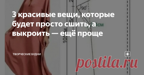 3 красивые вещи, которые будет просто сшить, а выкроить — ещё проще Статья автора «Творческие будни» в Дзене ✍: Я знакома с огромным количеством швей с многолетним опытом работы по специальности, которые прекрасно шьют, но не умеют или боятся кроить.