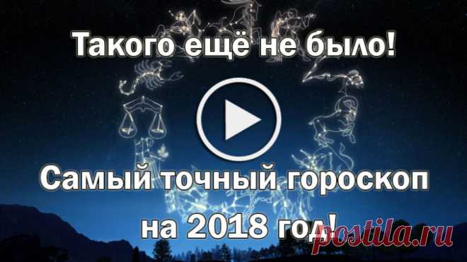 Такого ещё не было! Самый точный гороскоп на 2018 год! — Полезные советы