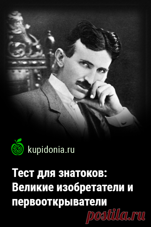 Тест для знатоков: Великие изобретатели и первооткрыватели. Интересный тест на околонаучную тематику о великих изобретателях и первооткрывателях. проверьте свои знания о них!