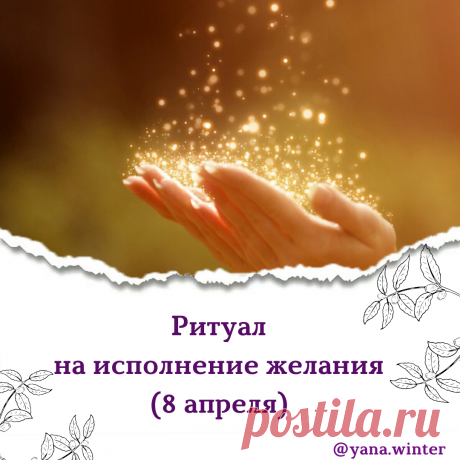 Ритуал на исполнение желания (8 апреля) По приданию 8 апреля Архангел спускается с небес на землю и исполняет все желания людей. Чтобы задуманное исполнилось...