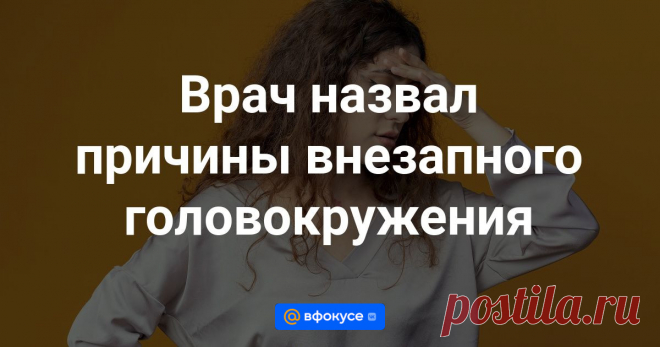 Врач назвал причины внезапного головокружения И объяснил, к кому обращаться при таком симптоме.