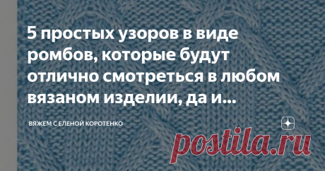 5 простых узоров в виде ромбов, которые будут отлично смотреться в любом вязаном изделии, да и справится с ними даже новичок. Почему же все таки &quot;ромбы&quot;? Да все очень просто.
Во-первых собранные ромбы в сетчатые структуры, оптически вытягивают фигуру по вертикале, так что, если вы считаете себя не совсем стройняшкой, то этим узором можете смело что-то связать себе.
Во-вторых, подобный мотив легко усвоить даже начинающей мастерицы и на конец,
В-третьих - это возможность поф...