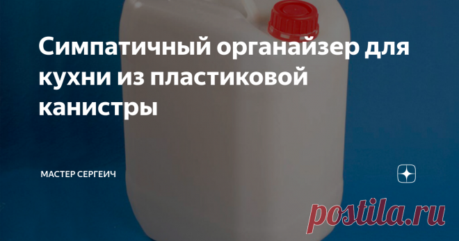 Симпатичный органайзер для кухни из пластиковой канистры Всем привет, друзья!
Сегодня покажу вам, как сделать органайзер для кухни из небольшой пластиковой канистры от моющего средства. Сделать органайзер довольно просто и за несколько часов у вас на кухне появится красивая и полезная вещь.
Для изготовления я использовал следующие материалы:
· Пластиковая канистра от моющего средства (3-5 литров);