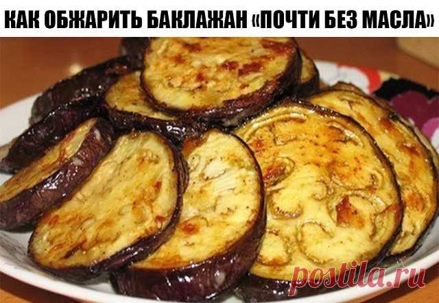 КАК ОБЖАРИТЬ БАКЛАЖАН «ПОЧТИ БЕЗ МАСЛА» 
- ЭТО ФАНТАСТИКА, ЧЕСТНОЕ СЛОВО! 
КОГДА Я УВИДЕЛА, КАК ЭТОТ СПОСОБ РАБОТАЕТ, ТО НЕ ПОВЕРИЛА СВОИМ ГЛАЗАМ!
Если вам приходилось обжаривать баклажан на сковороде, то ситуация вам знакома. Баклажан, как губка, впитывает в себя масло. Как быть, если не хочется 