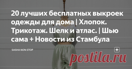 20 лучших бесплатных выкроек одежды для дома | Хлопок. Трикотаж. Шелк и атлас. | Шью сама + Новости из Стамбула Всем привет! Не хочу сглазить, но, кажется, мы уладили все дела с квартирой. Секрет в том, что мы после просмотра видео Стаса с канала "Стас просто класс" в Instagram смеха ради арендовали соседского кота, и по старой русской традиции запустили его в квартиру, хе-хе, если вы понимаете о чём я.
После того как Рыжий погулял в наших апартаментах всё бах, и наладилос...