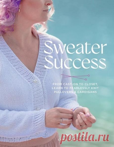Sweater Success: From Cast-on to Closet, Learn to Fearlessly Knit Pullovers &amp; Cardigans 2025