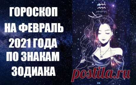 ГОРОСКОП НА ФЕВРАЛЬ 2021 ГОДА ПО ЗНАКАМ ЗОДИАКА -