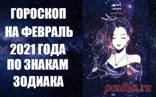 ГОРОСКОП НА ФЕВРАЛЬ 2021 ГОДА ПО ЗНАКАМ ЗОДИАКА -