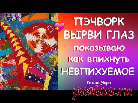 ЛОСКУТНОЕ ШИТЬЁ ВЫРВИ ГЛАЗ Показываю КАК ВПИХНУТЬ НЕВПИХУЕМОЕ Мастер класс Гелла Чара