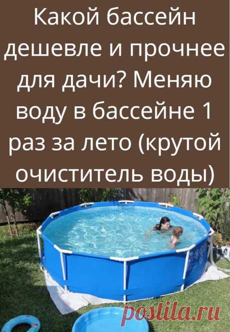 Какой бассейн дешевле и прочнее для дачи? Меняю воду в бассейне 1 раз за лето (крутой очиститель воды)