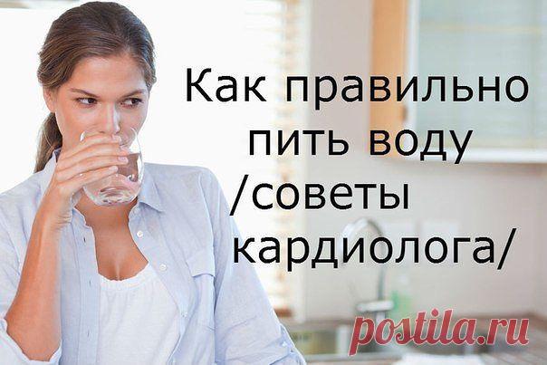 КАК ПРАВИЛЬНО ПИТЬ ВОДУ...(СОВЕТЫ КАРДИОЛОГА)