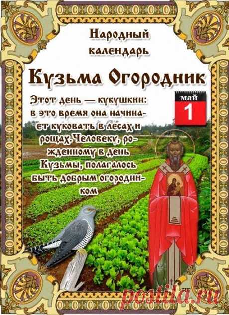 1 мая - Народно-христианский праздник Кузьма Огородника. Народно-христианский праздник Кузьма Огородник отмечается 1 мая (18 апреля по старому стилю) каждого года. По церковному календарю в этот день чтут память святителя Космы Халкидонского, исповедника, епископа...