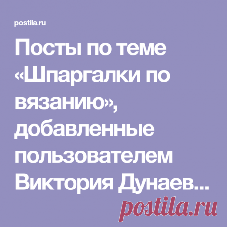 Посты по теме «Шпаргалки по вязанию», добавленные пользователем Виктория Дунаева на Постилу