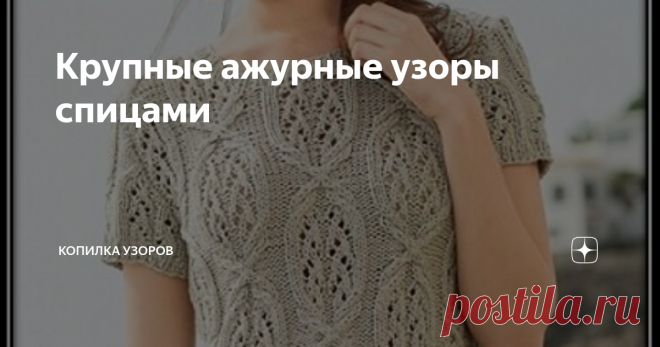 Крупные ажурные узоры спицами Обычно, перед вязанием мы обдумываем фасон будущей модели, а затем подбираем к ней рисунок, а бывает и наоборот. Рисунок диктует фасон модели.
Узор № 1
К такой категории относятся крупные узоры. Если рисунок идет сплошным рядом, то кроме свитера или пуловера, им вряд ли что еще можно связать.  Если же рисунок идет вертикальными рядами как на фото обложки, то узор позволяет, как говорится, разверну