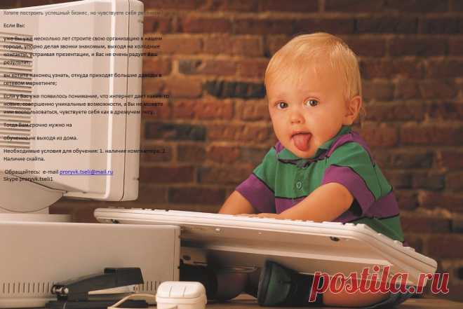 Если у Вас уже появилось понимание, что интернет дает какие-то новые, совершенно уникальные возможности, а Вы не можете ими воспользоваться, чувствуете себя как в дремучем лесу,
Тогда Вам срочно нужно на 
обучение не выходя из дома. 
Необходимые условия для обучения: 1. наличие компьютера. 2. Наличие скайпа.
 Обращайтесь:  e-mail proryvk.tseli@mail.ru 
Skype proryvk.tseli1