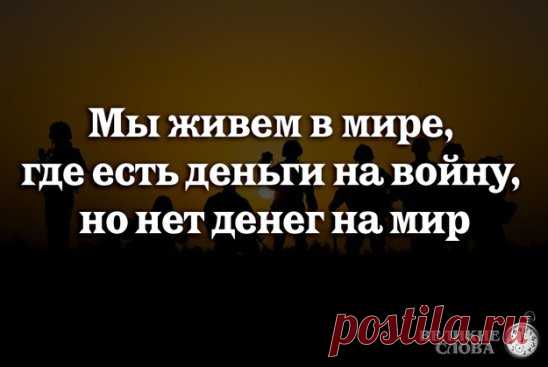 Если бы мысли и силы человечества перестали тратиться на войну, 
мы за одно поколение смогли бы положить конец нищете во всем мире.
©  Бертран Рассел,