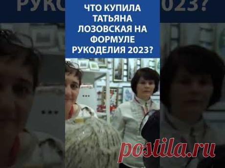 Что купила Татьяна Лозовская на Формуле Рукоделия 2023?