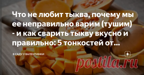 Что не любит тыква, почему мы ее неправильно варим (тушим) - и как сварить тыкву вкусно и правильно: 5 тонкостей от поваров и мудрых хозяек Статья автора «В саду у Валентинки» в Дзене ✍: А поэтому тыкву многие  не любят: потому что готовят ее неправильно. Или считают ее исключительно диетическим продуктом - без вкуса, запаха.
