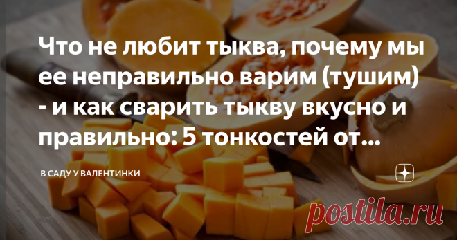 Что не любит тыква, почему мы ее неправильно варим (тушим) - и как сварить тыкву вкусно и правильно: 5 тонкостей от поваров и мудрых хозяек Статья автора «В саду у Валентинки» в Дзене ✍: А поэтому тыкву многие  не любят: потому что готовят ее неправильно. Или считают ее исключительно диетическим продуктом - без вкуса, запаха.