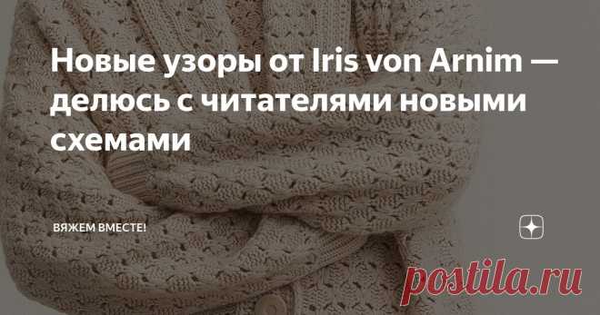 Новые узоры от Iris von Arnim — делюсь с читателями новыми схемами Статья автора «Вяжем вместе! » в Дзене ✍: Бывает, увидишь вещь — и сразу ловишь себя на мысли: «Хочу это связать». Так у меня случилось с моделями немецкого бренда Iris von Arnim.