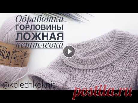 Обработка горловины II Ложная кеттлевка #Обработка горловины с помощью ложной кеттлевки. Все мы хотим, чтобы вязаное изделие имело законченный и аккуратный вид. Этого можно добиться, использ...