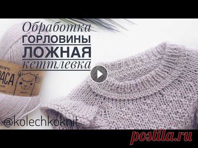 Обработка горловины II Ложная кеттлевка #Обработка горловины с помощью ложной кеттлевки. Все мы хотим, чтобы вязаное изделие имело законченный и аккуратный вид. Этого можно добиться, использ...