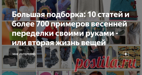Большая подборка: 10 статей и более 700 примеров весенней переделки своими руками - или вторая жизнь вещей Сегодня я собрала вместе материал по переделкам, который накопился за пару последних месяцев в моем журнале.
В подборке 10 ссылок на мои статьи с шикарными весенними и летними переделками. Получилось очень не плохое собрание идей, которые показывают как можно дать вторую жизнь своим вещам. Тем. что стали маловаты, вышли из моды, или просто были скучными.
1. Весенняя п...