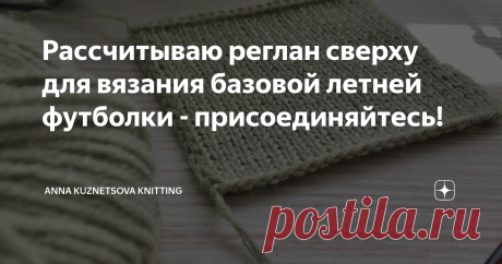 Рассчитываю реглан сверху для вязания базовой летней футболки - присоединяйтесь! Предлагаю сегодня Вам вместе со мной произвести расчеты для вязания базовой летней футболки спицами. Я задумала связать максимально простое и лаконичное во всех отношениях изделие: конструкция - классический реглан сверху, узор - лицевая гладь, все края футболки планирую обработать резинкой 1х1 (манжеты, низ изделия, горловина). Приветствую Вас, дорогие друзья, я очень рада снова видеть Вас в ...