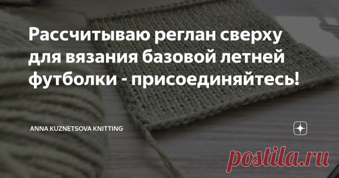 Рассчитываю реглан сверху для вязания базовой летней футболки - присоединяйтесь! Предлагаю сегодня Вам вместе со мной произвести расчеты для вязания базовой летней футболки спицами. Я задумала связать максимально простое и лаконичное во всех отношениях изделие: конструкция - классический реглан сверху, узор - лицевая гладь, все края футболки планирую обработать резинкой 1х1 (манжеты, низ изделия, горловина). Приветствую Вас, дорогие друзья, я очень рада снова видеть Вас в ...