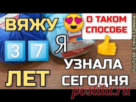🔥НЕВЕРОЯТНОЕ! ВЯЖУ 37 лет, а о таком интересном, увлекательном способе вязания узнала только СЕГОДНЯ