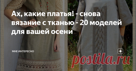 Ах, какие платья! - снова вязание с тканью - 20 моделей для вашей осени #Вязание с тканью  когда моделируется совершенно новое изделие, или #переделка одежды с добавление связанных спицами или крючком детталей к готовой модели. Как бы то ни было, тема очень интересна и популярна и среди именитых мастеров,  и среди любителей рукоделия.
Сегодня в моей подборке 20 интересных моделей для вашего творческого вдохновения. это платья, которые можно пошить на осенне-зимний
