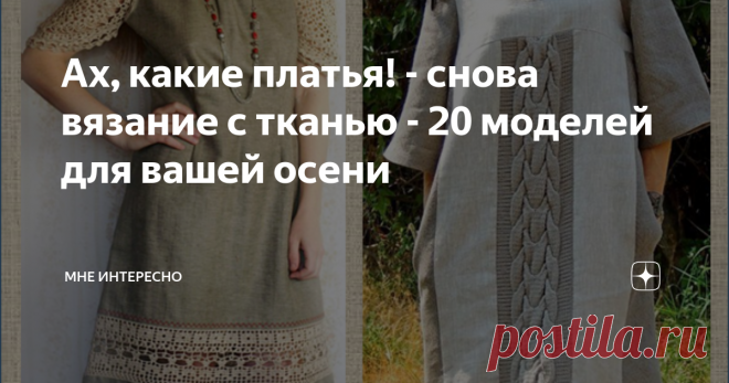Ах, какие платья! - снова вязание с тканью - 20 моделей для вашей осени #Вязание с тканью  когда моделируется совершенно новое изделие, или #переделка одежды с добавление связанных спицами или крючком детталей к готовой модели. Как бы то ни было, тема очень интересна и популярна и среди именитых мастеров,  и среди любителей рукоделия.
Сегодня в моей подборке 20 интересных моделей для вашего творческого вдохновения. это платья, которые можно пошить на осенне-зимний