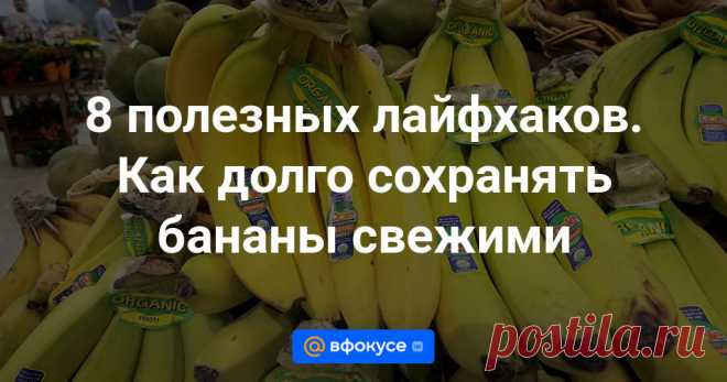 8 полезных лайфхаков. Как долго сохранять бананы свежими Делимся полезными советами для длительного хранения бананов.