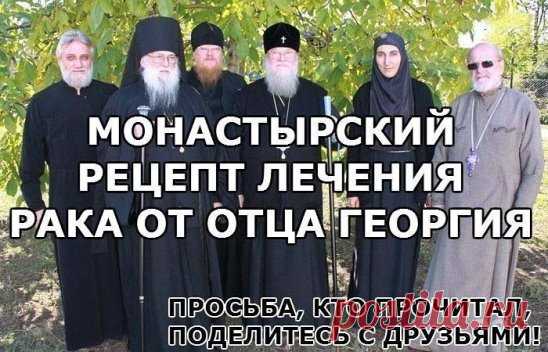 МОНАСТЫРСКИЙ РЕЦЕПТ ЛЕЧЕНИЯ РАКА ОТ ОТЦА ГЕОРГИЯ
Рекомендуемый сбор 
лечит злокачественные опухоли любой локализации, 
обновляет строение клеток во всем организме. 
Противопоказаний не имеет.
1. 
Настой из 16-ти трав:
Шалфей — (35 г);
Крапива — (25 г);
Шиповник — (20 г);
Бессмертник — (20 г)
Толокнянка — (20 г);
Череда — (20 г);
Полынь горькая — (15 г);
Тысячелистник — (10 г);
Ромашка — (10 г);
Сухоцвет — (10 г);
Чабрец — (10 г);
Кора крушины — (10 г);
Березовые почки — (10 г);
Трифоль (или ц