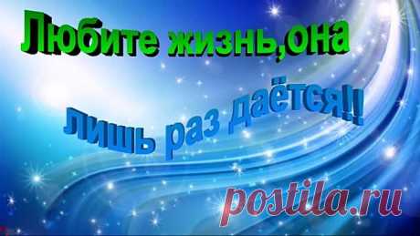 ЛЮБИТЕ ЖИЗНЬ,ОНА ЛИШЬ РАЗ ДАЁТСЯ !!!