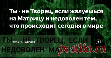 Ты - не Творец, если жалуешься на Матрицу и недоволен тем, что происходит сегодня в мире Статья автора «Я играю на Неверояле» в Дзене ✍: Если ты недоволен тем, как здесь всё устроено - ты НЕ творец.  Ты - декорация матрицы.