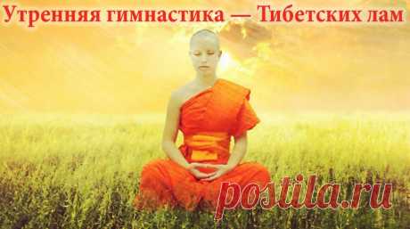 Утренняя гимнастика Тибетских лам занимает не больше 7-ми минут, но даёт колоссальный эффект!