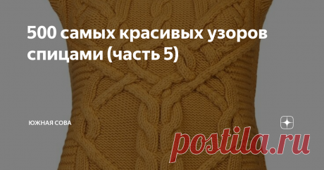 500 самых красивых узоров спицами (часть 5) В нашей коллекции красивых узоров для вязания спицами уже сто схем. По ним можно связать восхитительные пуловеры, пальто, безрукавки и теплые шапочки. К примеру, вот удивительный по красоте жилет ↓
Похожую вещь можно связать по одной из этих схем ↓
*****
*****