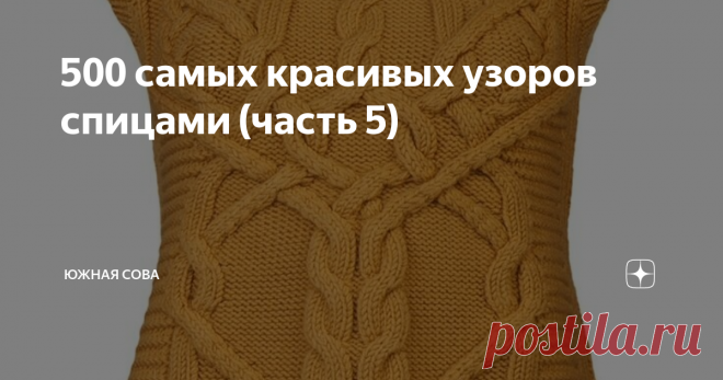 500 самых красивых узоров спицами (часть 5) В нашей коллекции красивых узоров для вязания спицами уже сто схем. По ним можно связать восхитительные пуловеры, пальто, безрукавки и теплые шапочки. К примеру, вот удивительный по красоте жилет ↓
Похожую вещь можно связать по одной из этих схем ↓
*****
*****