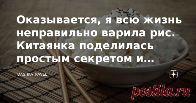 Оказывается, я всю жизнь неправильно варила рис. Китаянка поделилась простым секретом и рассказала, как готовят в Китае Всю жизнь моя бабушка, мама, а потом и я вариант рис следующим образом: насыпали в кастрюлю, заливали в 2 раза большим количеством воды, а затем варили на среднем огне, постоянно перемешивая, за 5 минут до готовности солили. Когда я рассказала об этом своей знакомой китаянке, она схватилась за голову, и сказала, что я каждый раз просто порчу продукт. Она ...