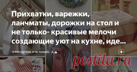 Прихватки, варежки, ланчматы, дорожки на стол и не только- красивые мелочи создающие уют на кухне, идеи для вдохновения, выкройки Статья автора «О рукоделии, и не только. 🧵✂️👜» в Дзене ✍: Кухня – это не просто место приготовления пищи, это сердце дома, где собирается вся семья.