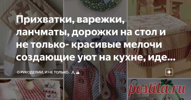 Прихватки, варежки, ланчматы, дорожки на стол и не только- красивые мелочи создающие уют на кухне, идеи для вдохновения, выкройки Статья автора «О рукоделии, и не только. 🧵✂️👜» в Дзене ✍: Кухня – это не просто место приготовления пищи, это сердце дома, где собирается вся семья.