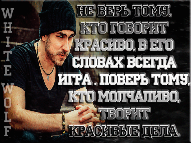 Из тысяч тех, кто говорит красиво, я выберу того, кто молча делает дела.