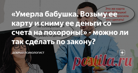«Умерла бабушка. Возьму ее карту и сниму ее деньги со счета на похороны!» - можно ли так сделать по закону? Статья автора «Добрый Психологист» в Дзене ✍: Сегодня без юмора, так как тема серьезная и в основной сути грустная.