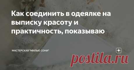 Как соединить в одеялке на выписку красоту и практичность, показываю Статья автора «Мастерская "Милые сони"» в Дзене ✍: Очень часто мы хотим красивое одеялко, нарядное и чтобы было легко использовать в дальнейшем как повседневное одеяльце.