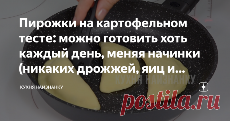 Пирожки на картофельном тесте: можно готовить хоть каждый день, меняя начинки (никаких дрожжей, яиц и молока) Простое и очень вкусное тесто для пирожков. Не знаю, почему, но его мало кто готовит. А зря! И пирожки, и лепешки из такого теста получаются очень вкусными!