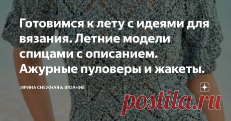 Готовимся к лету с идеями для вязания. Летние модели спицами с описанием. Ажурные пуловеры и жакеты. Если вдруг вы заскучали или устали Вязать тяжелые и теплые вещи, предлагаю немного переключиться на легкое вязание. Или хотя бы построить планы в творческих проектах и вдохновиться!
Здравствуйте, девочки рукодельницы и мастерицы! Ну невозможно думать о прекрасном тонком ажуре даже зимой. Так и тянет туда, где яркие краски лета и нежный ажур. Но время еще есть для того, чтобы присмотреть