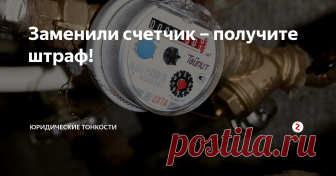Заменили счетчик – получите штраф! Иногда собственники квартир, заменив счетчики, получают в результате огромные штрафы. Почему так происходит?
