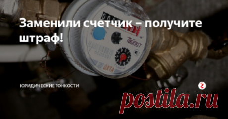 Заменили счетчик – получите штраф! Иногда собственники квартир, заменив счетчики, получают в результате огромные штрафы. Почему так происходит?