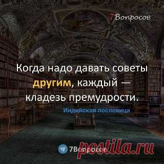 7Вопросов Когда надо давать советы другим, каждый — кладезь премудрости. © Индийская пословица